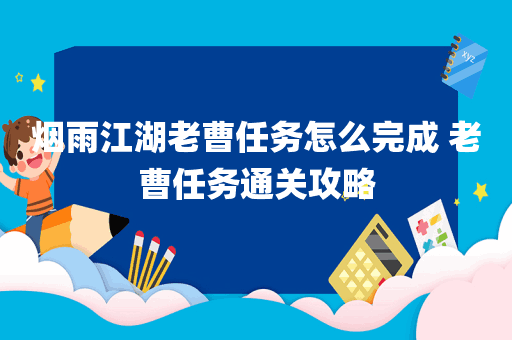 烟雨江湖老曹任务怎么完成 老曹任务通关攻略