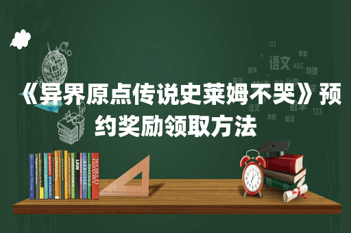 《异界原点传说史莱姆不哭》预约奖励领取方法