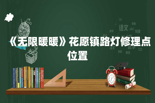 《无限暖暖》花愿镇路灯修理点位置