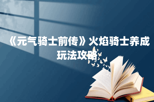 《元气骑士前传》火焰骑士养成玩法攻略
