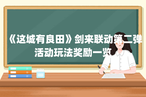 《这城有良田》剑来联动第二弹活动玩法奖励一览