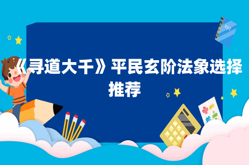 《寻道大千》平民玄阶法象选择推荐