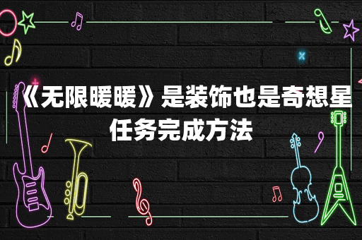 《无限暖暖》是装饰也是奇想星任务完成方法