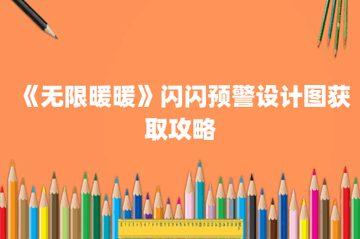 《无限暖暖》闪闪预警设计图获取攻略