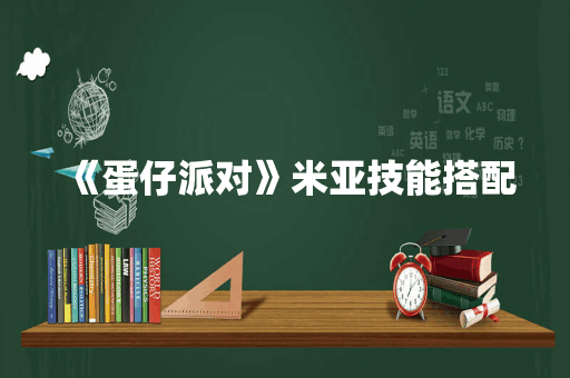 《蛋仔派对》米亚技能搭配