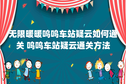 无限暖暖呜呜车站疑云如何通关 呜呜车站疑云通关方法
