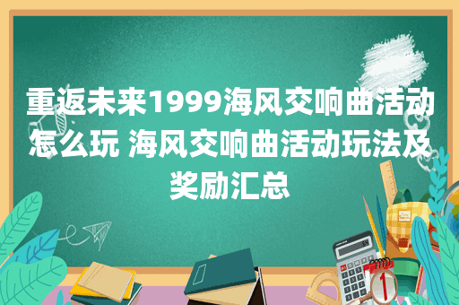 重返未来1999海风交响曲活动怎么玩 海风交响曲活动玩法及奖励汇总
