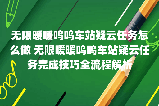 无限暖暖呜呜车站疑云任务怎么做 无限暖暖呜呜车站疑云任务完成技巧全流程解析