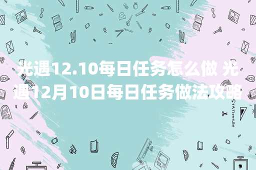 光遇12.10每日任务怎么做 光遇12月10日每日任务做法攻略
