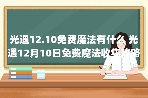光遇12.10免费魔法有什么 光遇12月10日免费魔法收集攻略