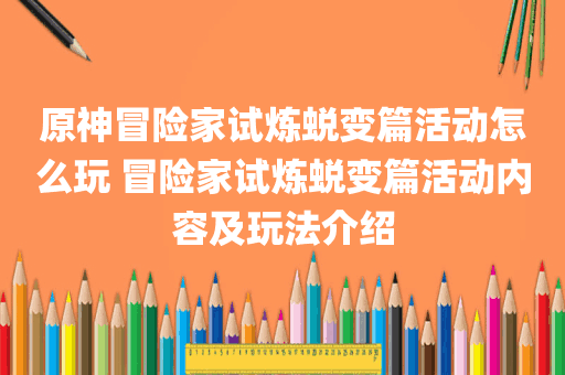 原神冒险家试炼蜕变篇活动怎么玩 冒险家试炼蜕变篇活动内容及玩法介绍