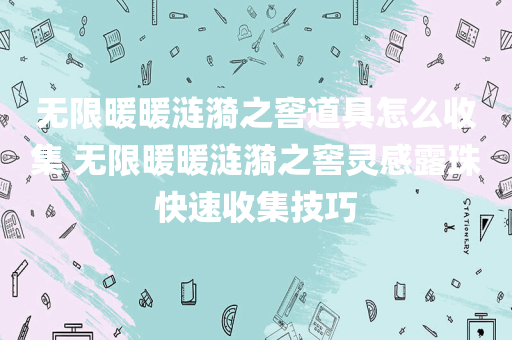无限暖暖涟漪之窖道具怎么收集 无限暖暖涟漪之窖灵感露珠快速收集技巧