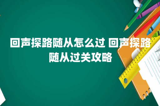 回声探路随从怎么过 回声探路随从过关攻略