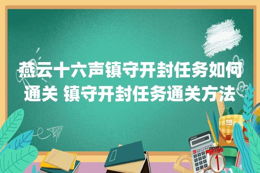 燕云十六声镇守开封任务如何通关 镇守开封任务通关方法