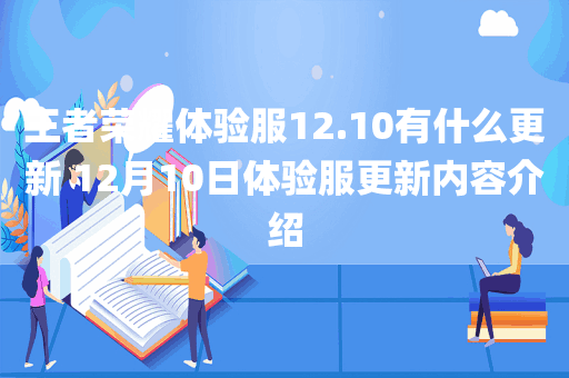 王者荣耀体验服12.10有什么更新 12月10日体验服更新内容介绍
