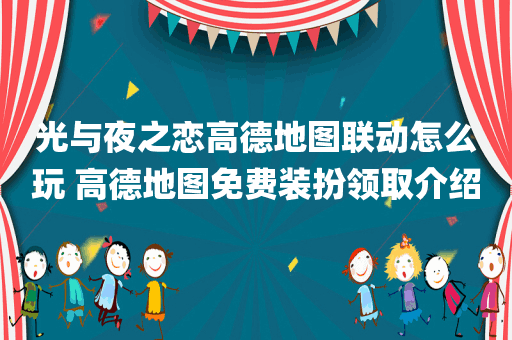 光与夜之恋高德地图联动怎么玩 高德地图免费装扮领取介绍