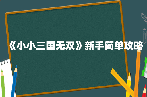 《小小三国无双》新手简单攻略