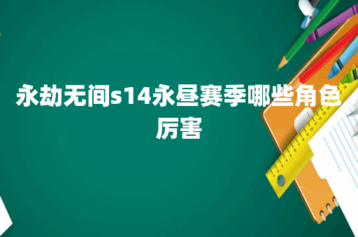 永劫无间s14永昼赛季哪些角色厉害