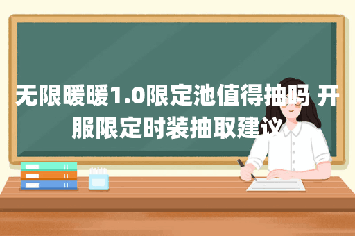 无限暖暖1.0限定池值得抽吗 开服限定时装抽取建议