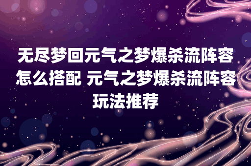 无尽梦回元气之梦爆杀流阵容怎么搭配 元气之梦爆杀流阵容玩法推荐