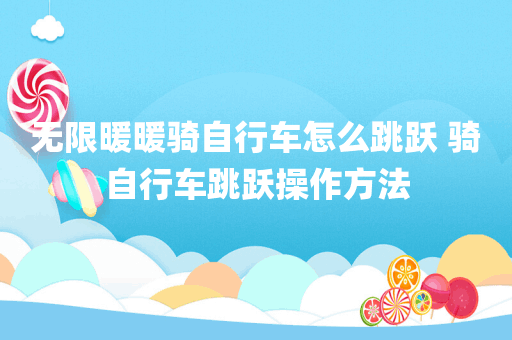 无限暖暖骑自行车怎么跳跃 骑自行车跳跃操作方法