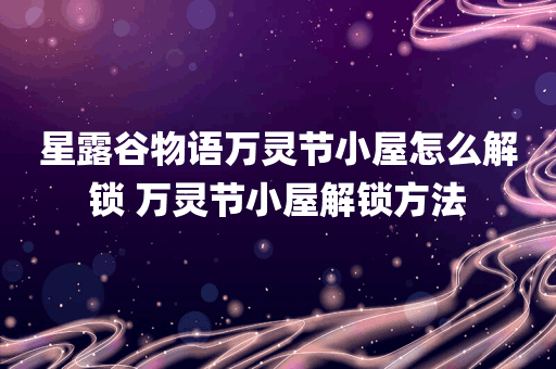 星露谷物语万灵节小屋怎么解锁 万灵节小屋解锁方法