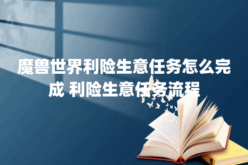 魔兽世界利险生意任务怎么完成 利险生意任务流程