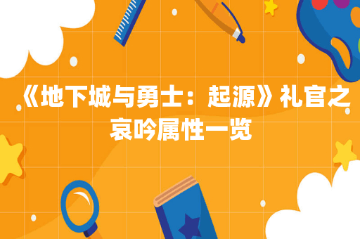 《地下城与勇士：起源》礼官之哀吟属性一览