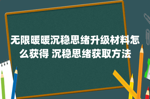 无限暖暖沉稳思绪升级材料怎么获得 沉稳思绪获取方法