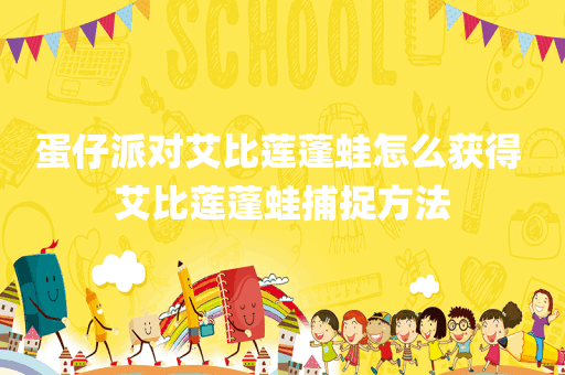 蛋仔派对艾比莲蓬蛙怎么获得 艾比莲蓬蛙捕捉方法