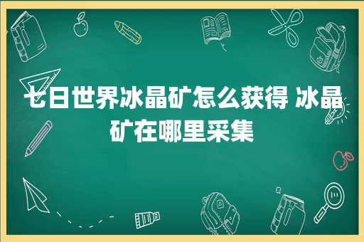 七日世界冰晶矿怎么获得 冰晶矿在哪里采集