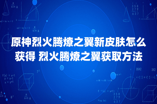原神烈火腾燎之翼新皮肤怎么获得 烈火腾燎之翼获取方法