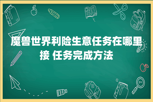 魔兽世界利险生意任务在哪里接 任务完成方法