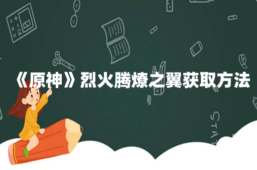 《原神》烈火腾燎之翼获取方法