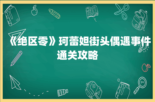 《绝区零》珂蕾妲街头偶遇事件通关攻略
