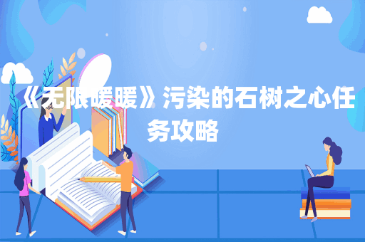 《无限暖暖》污染的石树之心任务攻略