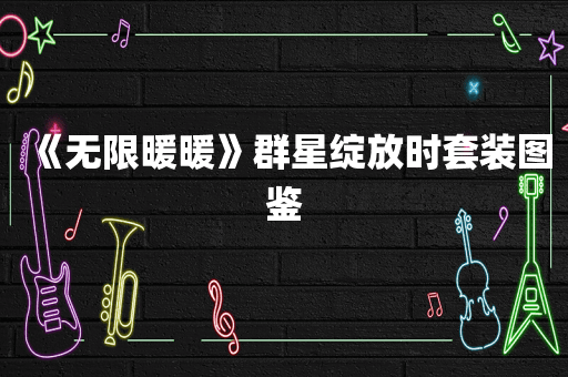 《无限暖暖》群星绽放时套装图鉴