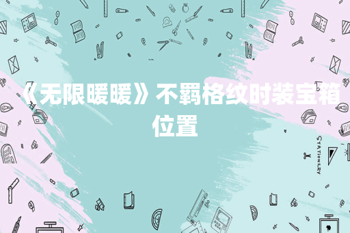 《无限暖暖》不羁格纹时装宝箱位置