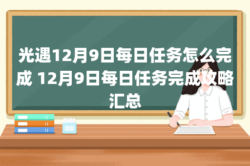光遇12月9日每日任务怎么完成 12月9日每日任务完成攻略汇总