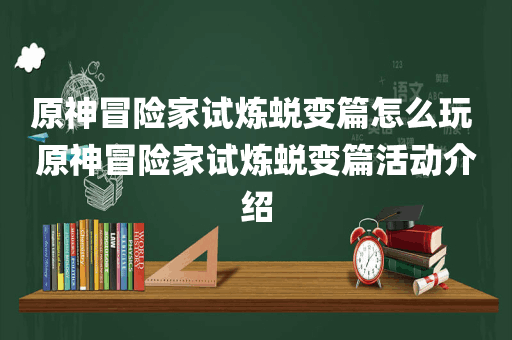 原神冒险家试炼蜕变篇怎么玩 原神冒险家试炼蜕变篇活动介绍