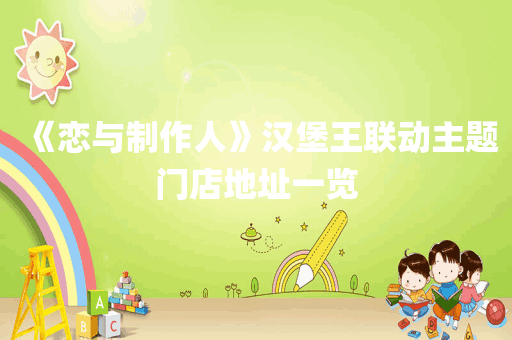 《恋与制作人》汉堡王联动主题门店地址一览