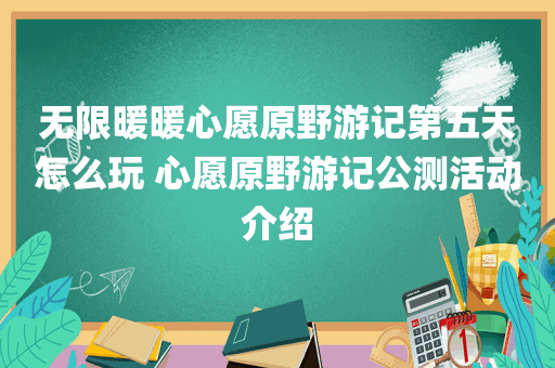 无限暖暖心愿原野游记第五天怎么玩 心愿原野游记公测活动介绍
