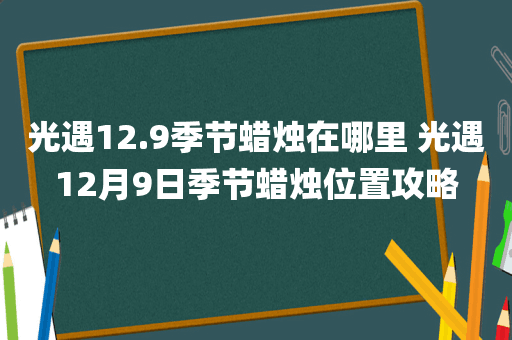 光遇12.9季节蜡烛在哪里 光遇12月9日季节蜡烛位置攻略