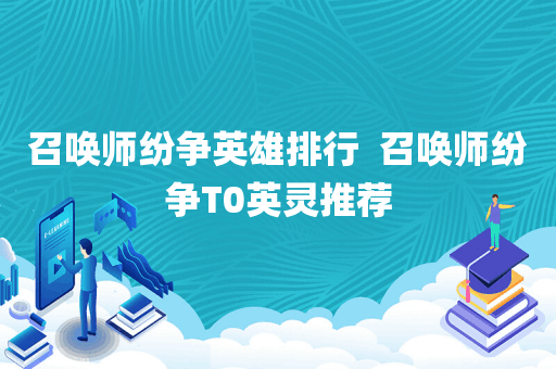 召唤师纷争英雄排行  召唤师纷争T0英灵推荐