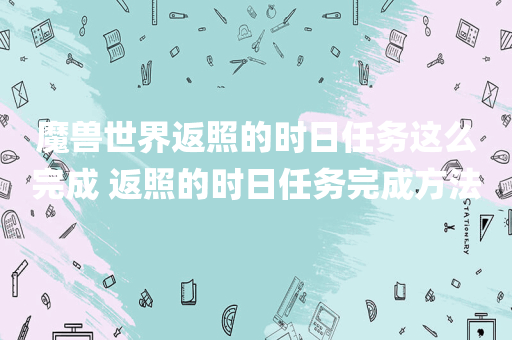 魔兽世界返照的时日任务这么完成 返照的时日任务完成方法