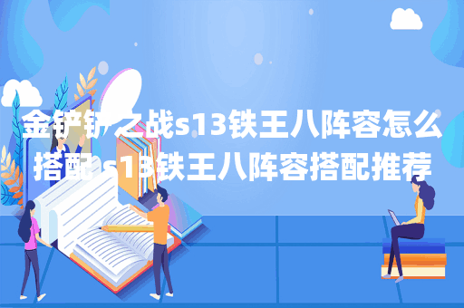 金铲铲之战s13铁王八阵容怎么搭配 s13铁王八阵容搭配推荐