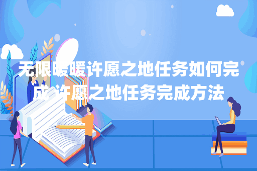 无限暖暖许愿之地任务如何完成 许愿之地任务完成方法