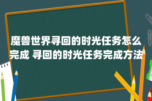 魔兽世界寻回的时光任务怎么完成 寻回的时光任务完成方法
