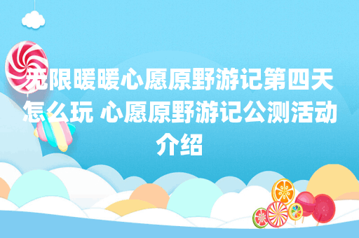 无限暖暖心愿原野游记第四天怎么玩 心愿原野游记公测活动介绍