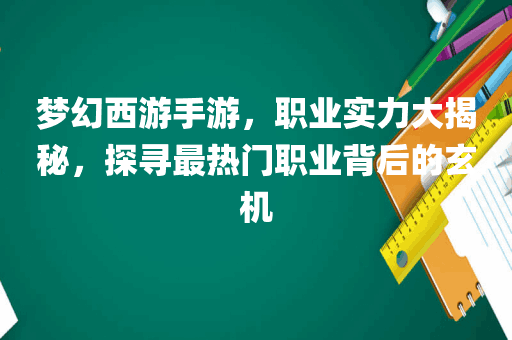 梦幻西游手游，职业实力大揭秘，探寻最热门职业背后的玄机